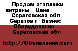 Продам стеллажи витрины › Цена ­ 6 000 - Саратовская обл., Саратов г. Бизнес » Оборудование   . Саратовская обл.